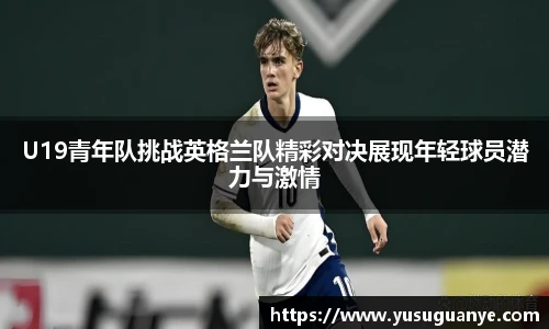 U19青年队挑战英格兰队精彩对决展现年轻球员潜力与激情