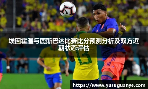 埃因霍温与鹿斯巴达比赛比分预测分析及双方近期状态评估