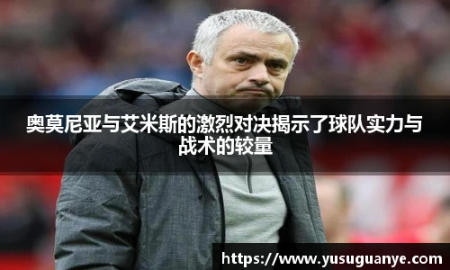 奥莫尼亚与艾米斯的激烈对决揭示了球队实力与战术的较量