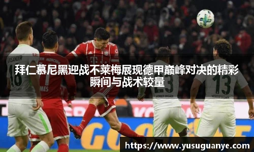 拜仁慕尼黑迎战不莱梅展现德甲巅峰对决的精彩瞬间与战术较量