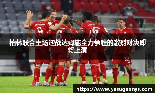柏林联合主场迎战达姆施全力争胜的激烈对决即将上演